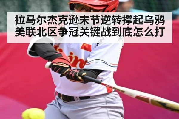 拉马尔杰克逊末节逆转撑起乌鸦 美联北区争冠关键战到底怎么打