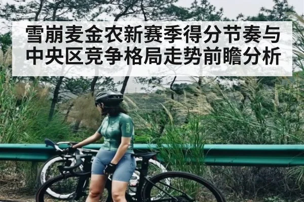 雪崩麦金农新赛季得分节奏与中央区竞争格局走势前瞻分析