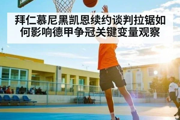 拜仁慕尼黑凯恩续约谈判拉锯如何影响德甲争冠关键变量观察