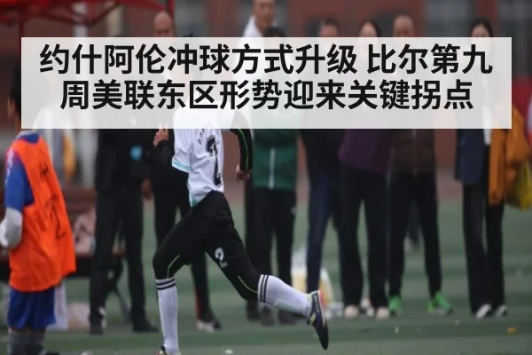 约什阿伦冲球方式升级 比尔第九周美联东区形势迎来关键拐点