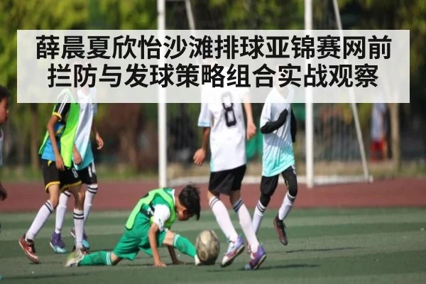 薛晨夏欣怡沙滩排球亚锦赛网前拦防与发球策略组合实战观察